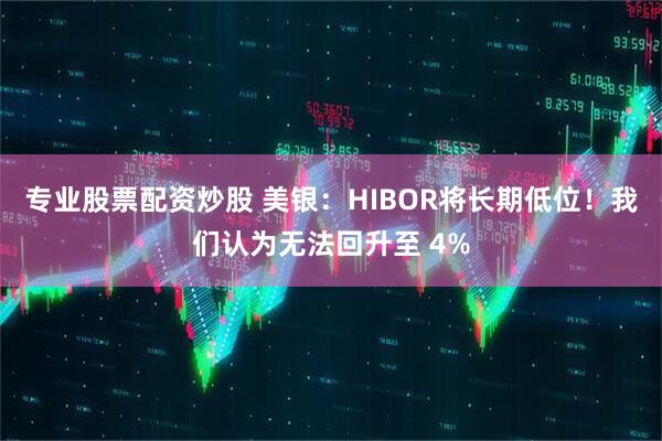 专业股票配资炒股 美银：HIBOR将长期低位！我们认为无法回升至 4%