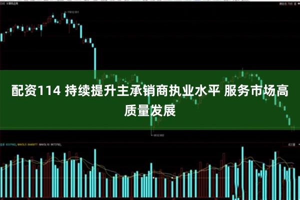 配资114 持续提升主承销商执业水平 服务市场高质量发展