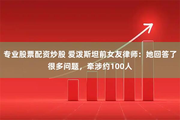专业股票配资炒股 爱泼斯坦前女友律师：她回答了很多问题，牵涉约100人