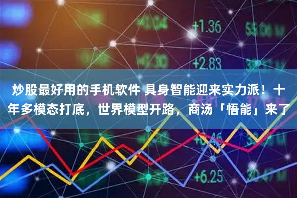 炒股最好用的手机软件 具身智能迎来实力派！十年多模态打底，世界模型开路，商汤「悟能」来了