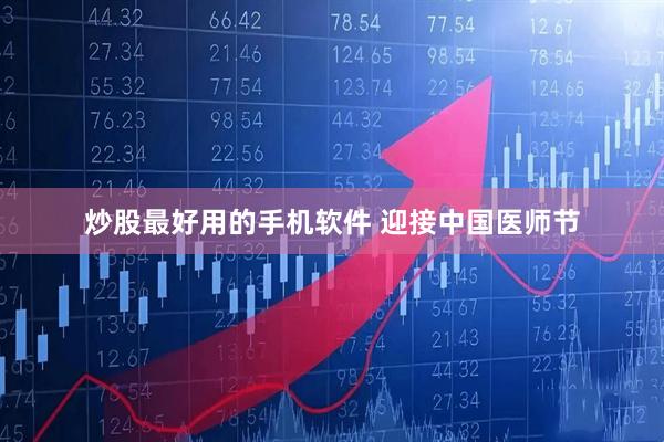 炒股最好用的手机软件 迎接中国医师节