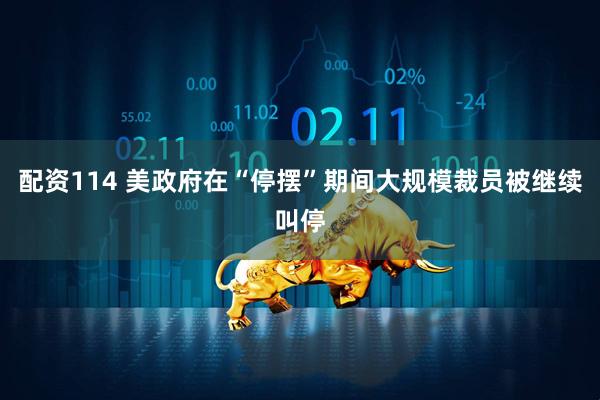配资114 美政府在“停摆”期间大规模裁员被继续叫停