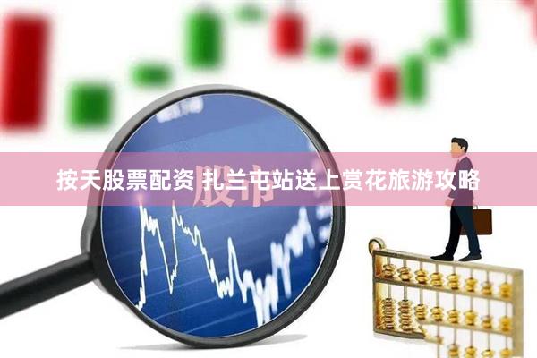 按天股票配资 扎兰屯站送上赏花旅游攻略