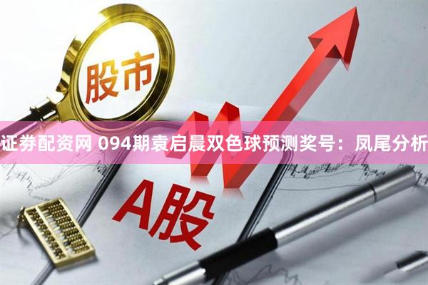 证劵配资网 094期袁启晨双色球预测奖号：凤尾分析
