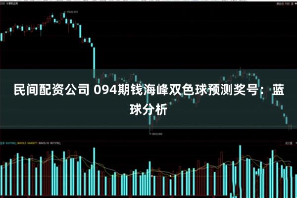 民间配资公司 094期钱海峰双色球预测奖号：蓝球分析