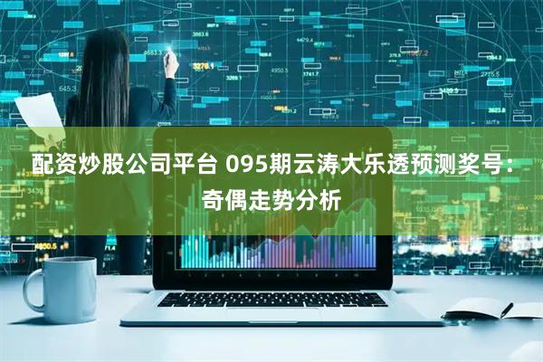 配资炒股公司平台 095期云涛大乐透预测奖号：奇偶走势分析