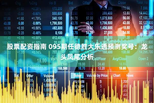 股票配资指南 095期任德胜大乐透预测奖号：龙头凤尾分析