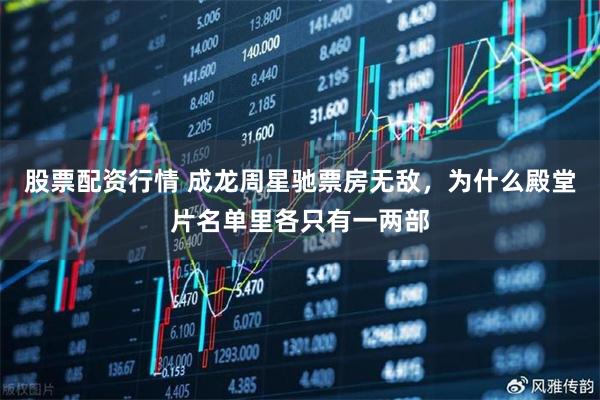 股票配资行情 成龙周星驰票房无敌，为什么殿堂片名单里各只有一两部